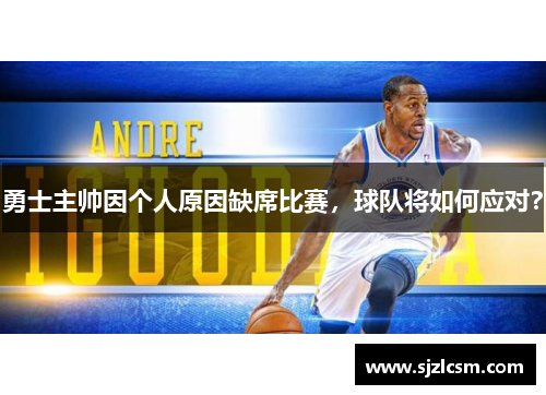 勇士主帅因个人原因缺席比赛，球队将如何应对？